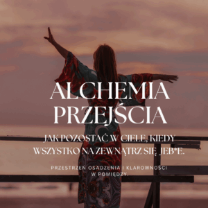 ALCHEMIA PRZEJŚCIA- Przestrzeń osadzenia i klarowności w "pomiędzy".